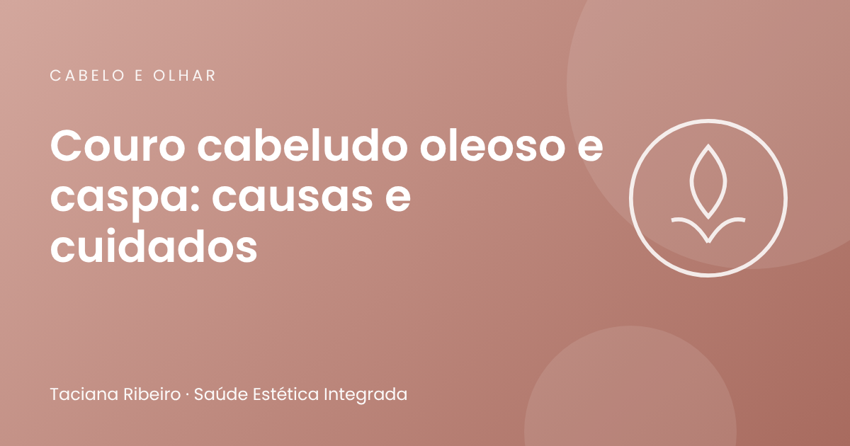 Couro cabeludo oleoso e caspa: causas e cuidados